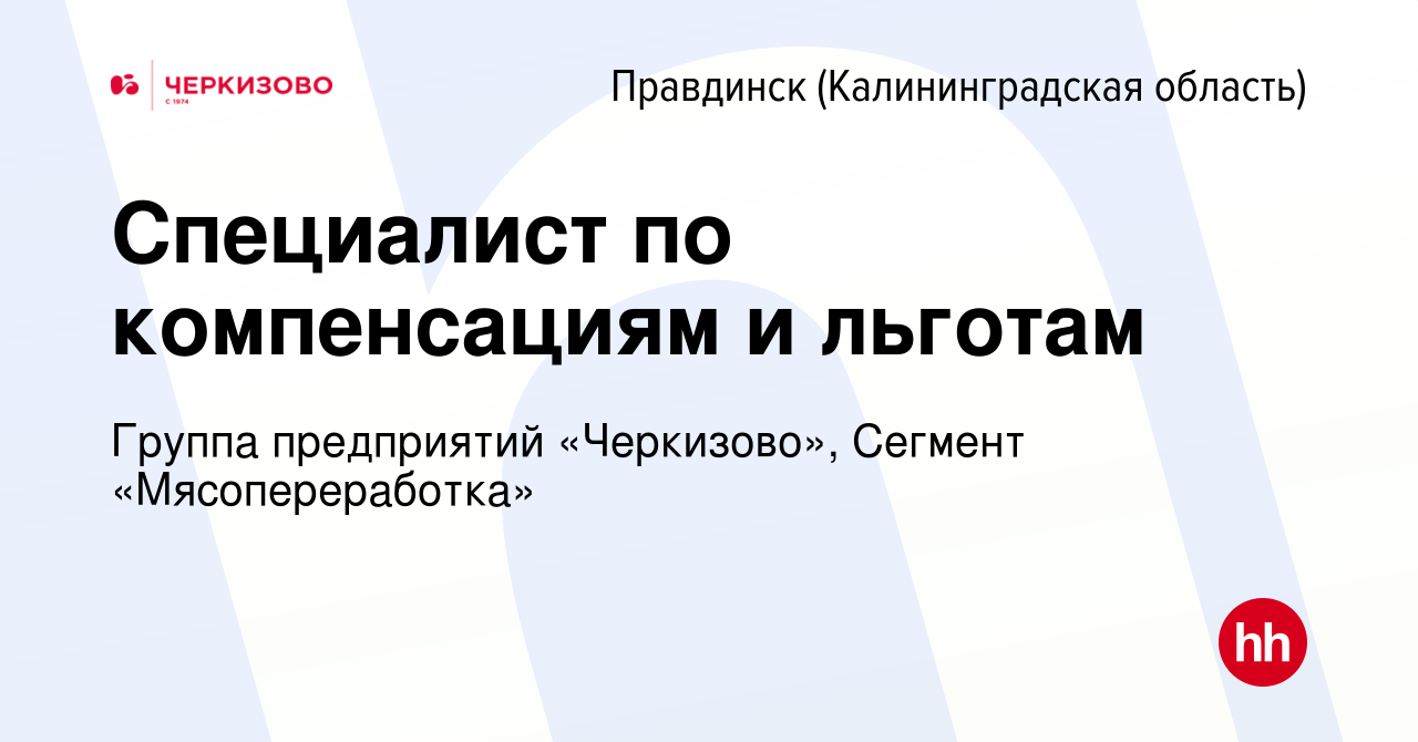 Вакансия Специалист по компенсациям и льготам в Правдинске(Калининградская  область), работа в компании Группа предприятий «Черкизово», Сегмент  «Мясопереработка» (вакансия в архиве c 15 января 2024)