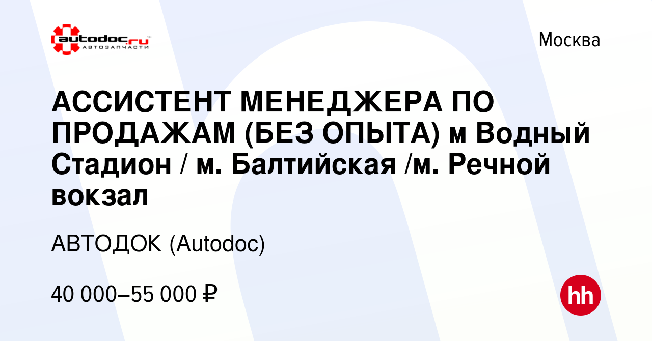 Вакансия АССИСТЕНТ МЕНЕДЖЕРА ПО ПРОДАЖАМ (БЕЗ ОПЫТА) м Водный Стадион / м.  Балтийская /м. Речной вокзал в Москве, работа в компании АВТОДОК (Autodoc)  (вакансия в архиве c 23 января 2024)