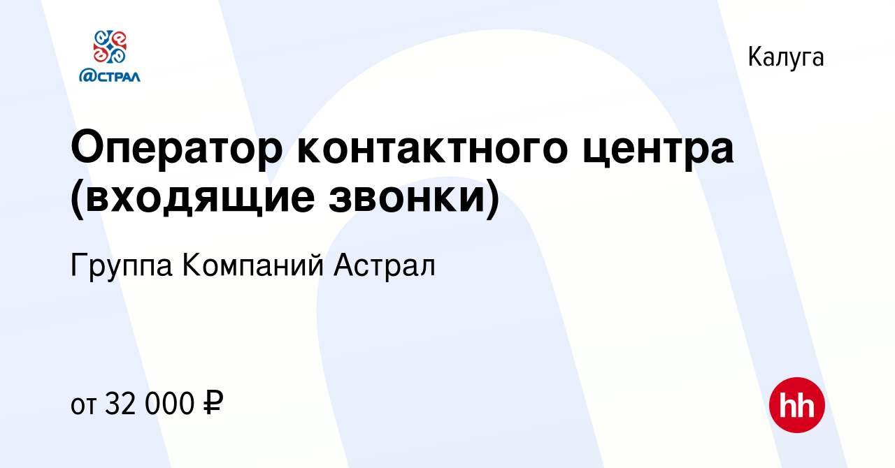 Вакансия Оператор контактного центра (входящие звонки) в Калуге, работа в  компании Группа Компаний Астрал (вакансия в архиве c 4 марта 2024)