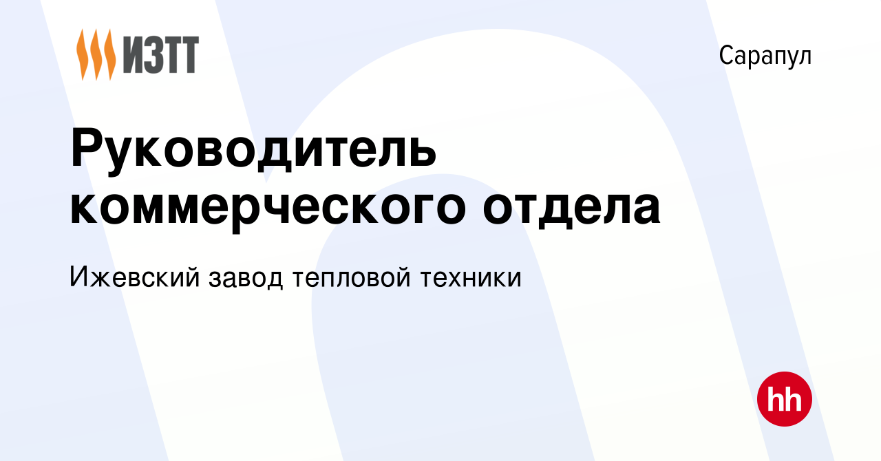 Вакансия Руководитель коммерческого отдела в Сарапуле, работа в компании  Ижевский завод тепловой техники (вакансия в архиве c 16 апреля 2024)