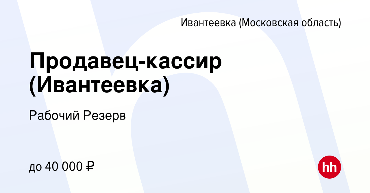 Вакансия Продавец-кассир (Ивантеевка) в Ивантеевке, работа в компании  Рабочий Резерв (вакансия в архиве c 22 февраля 2024)