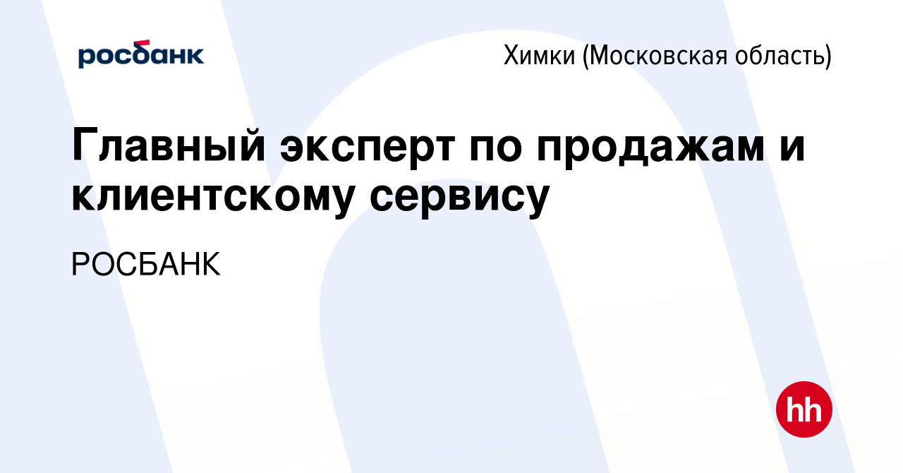 Вакансия Главный эксперт по продажам и клиентскому сервису в Химках, работа  в компании Росбанк: Работа с клиентами (вакансия в архиве c 24 января 2024)