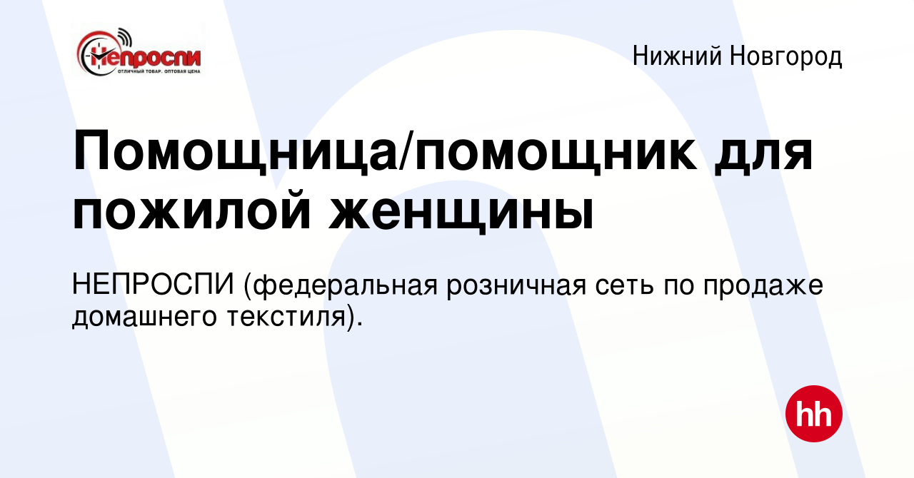 Вакансия Помощница/помощник для пожилой женщины в Нижнем Новгороде, работа  в компании НЕПРОСПИ (федеральная розничная сеть по продаже домашнего  текстиля). (вакансия в архиве c 10 января 2024)