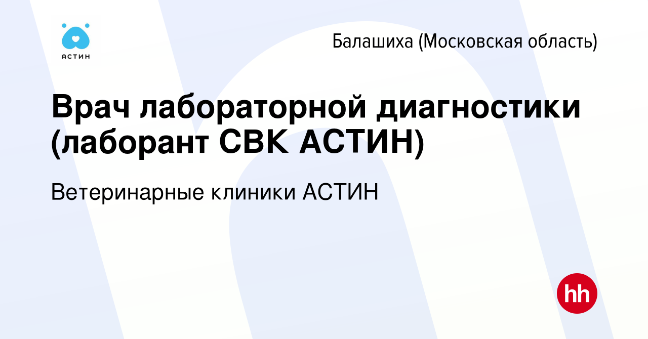 Вакансия Врач лабораторной диагностики (лаборант СВК АСТИН) в Балашихе,  работа в компании Ветеринарные клиники АСТИН (вакансия в архиве c 24 января  2024)