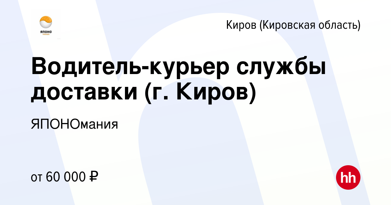 Вакансия Водитель-курьер службы доставки (г. Киров) в Кирове (Кировская  область), работа в компании ЯПОНОмания (вакансия в архиве c 11 апреля 2024)