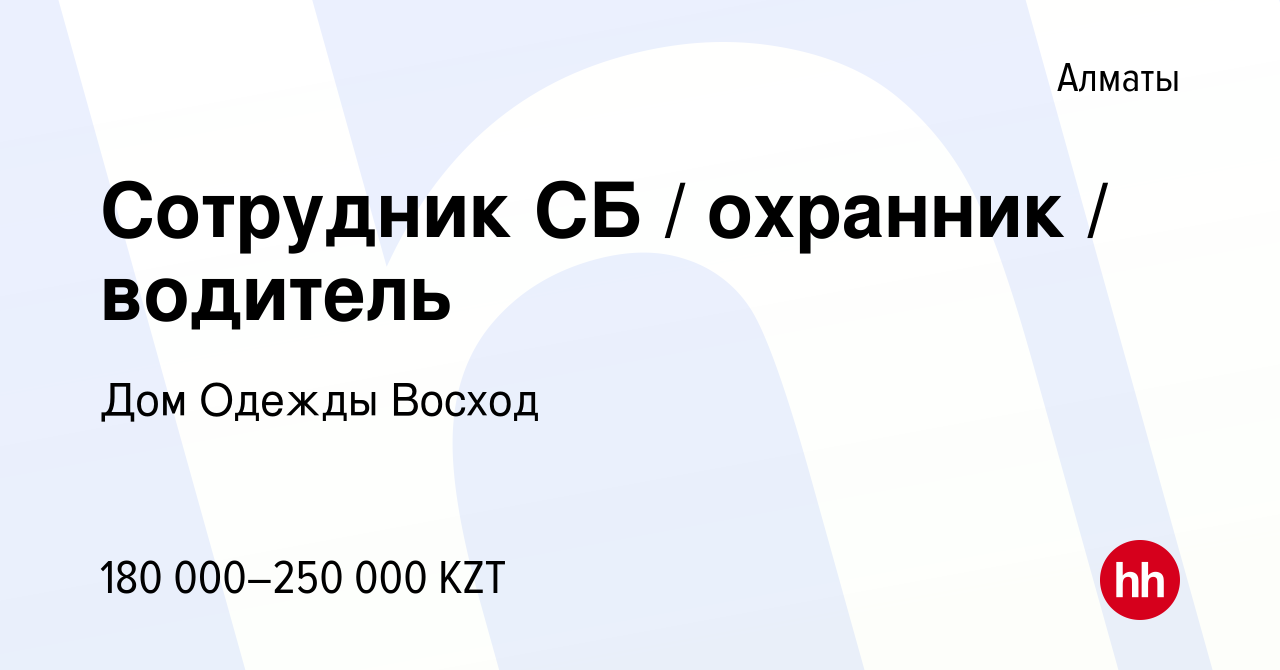 Вакансия Сотрудник СБ / охранник / водитель в Алматы, работа в компании Дом  Одежды Восход (вакансия в архиве c 24 января 2024)