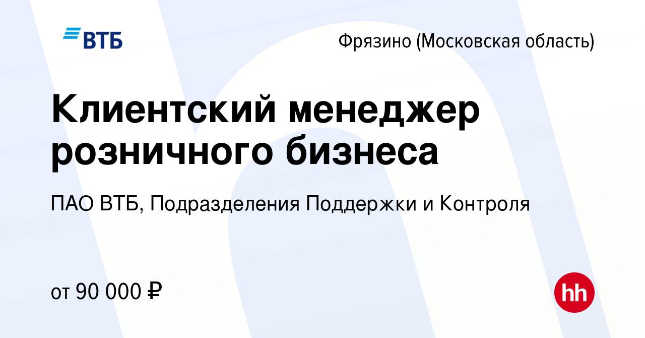 Вакансия Клиентский менеджер розничного бизнеса во Фрязино, работа в  компании ПАО ВТБ, Подразделения Поддержки и Контроля (вакансия в архиве c  11 января 2024)