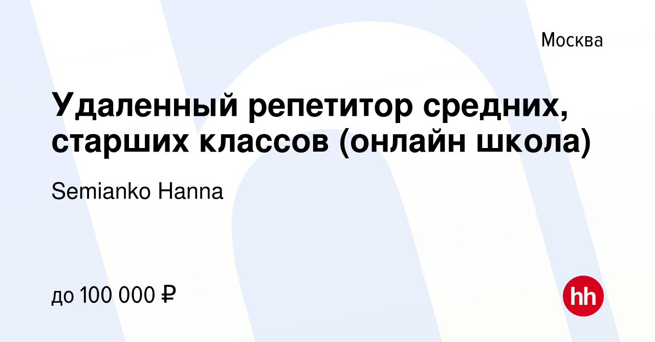 Вакансия Удаленный репетитор средних, старших классов (онлайн школа) в  Москве, работа в компании Semianko Hanna (вакансия в архиве c 24 января  2024)