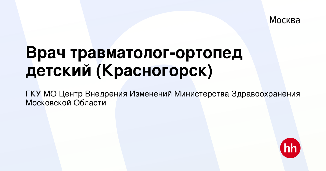 Вакансия Врач травматолог-ортопед детский (Красногорск) в Москве, работа в  компании ГКУ МО Центр Внедрения Изменений Министерства Здравоохранения  Московской Области (вакансия в архиве c 25 января 2024)