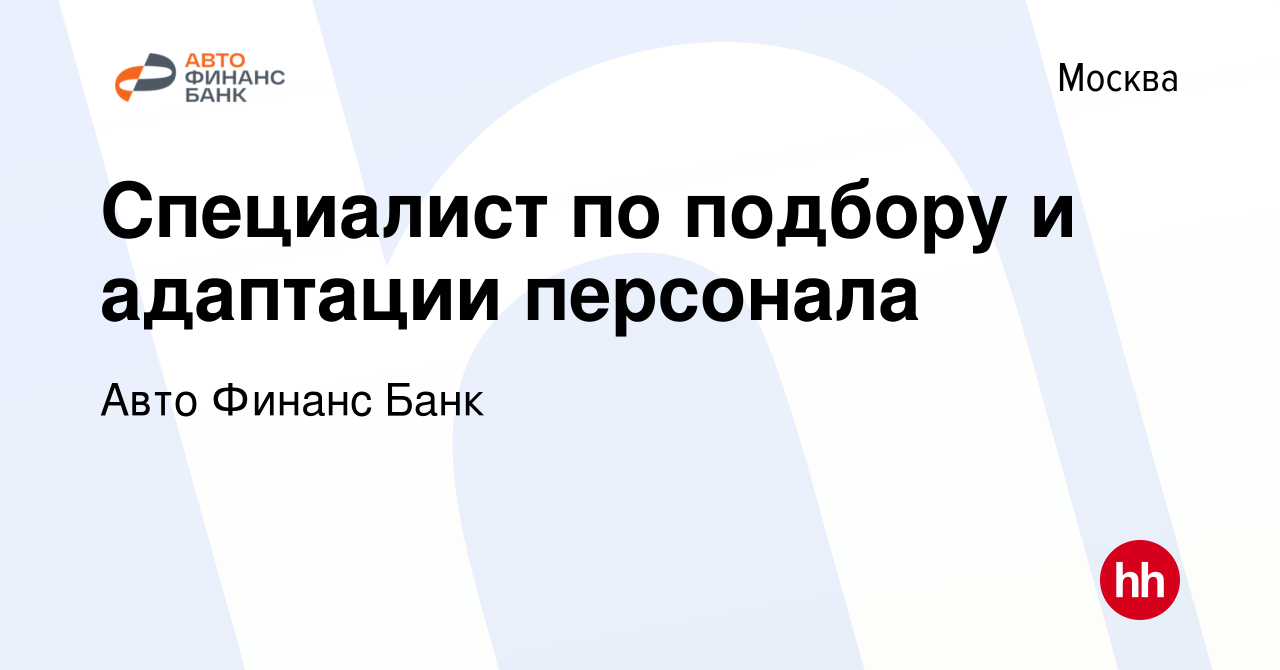 Вакансия Специалист по подбору и адаптации персонала в Москве, работа в  компании Авто Финанс Банк (вакансия в архиве c 23 февраля 2024)