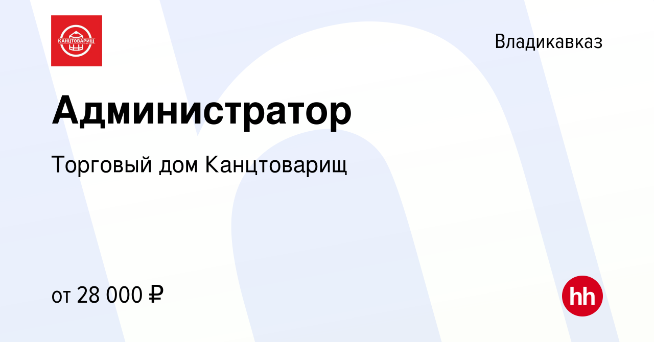 Вакансия Администратор во Владикавказе, работа в компании Торговый дом  Канцтоварищ (вакансия в архиве c 3 января 2024)