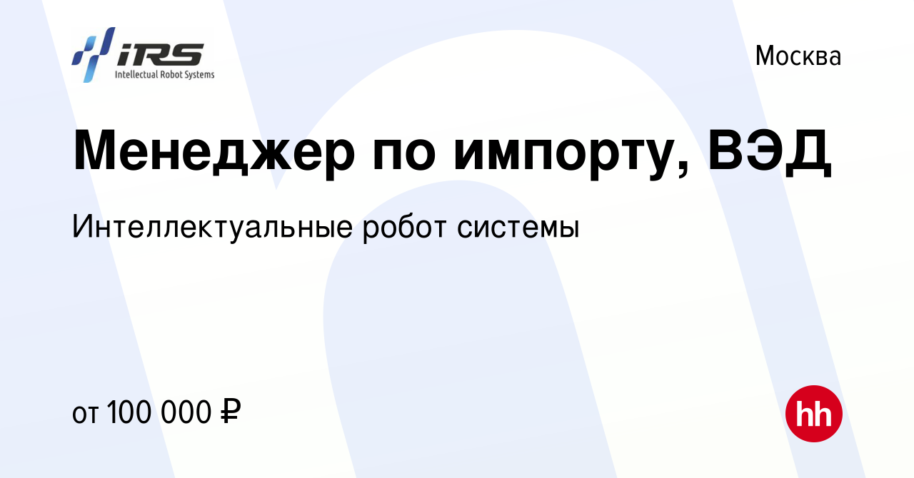 Вакансия Менеджер по импорту, ВЭД в Москве, работа в компании  Интеллектуальные робот системы (вакансия в архиве c 23 января 2024)