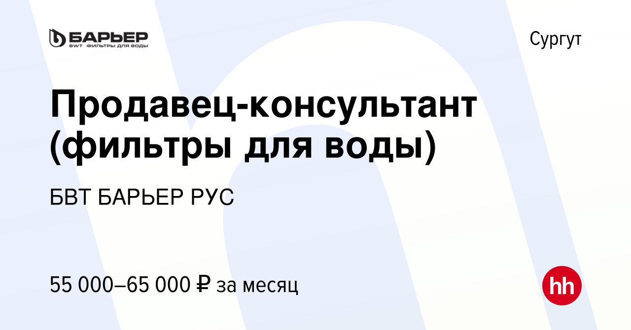 Вакансия Продавец-консультант (фильтры для воды) в Сургуте, работа в  компании БВТ БАРЬЕР РУС (вакансия в архиве c 22 мая 2024)