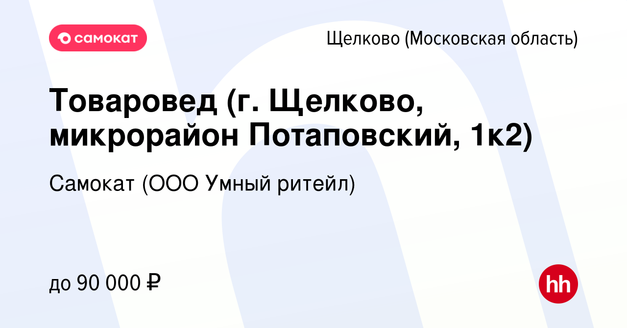 Вакансия Товаровед (г. Щелково, микрорайон Потаповский, 1к2) в Щелково,  работа в компании Самокат (ООО Умный ритейл) (вакансия в архиве c 27  декабря 2023)