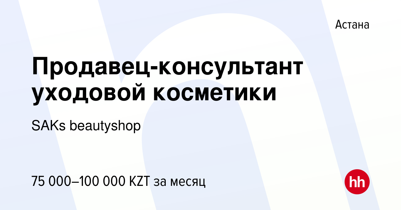 Вакансия Продавец-консультант уходовой косметики в Астане, работа в  компании SAKs beautyshop (вакансия в архиве c 28 января 2024)