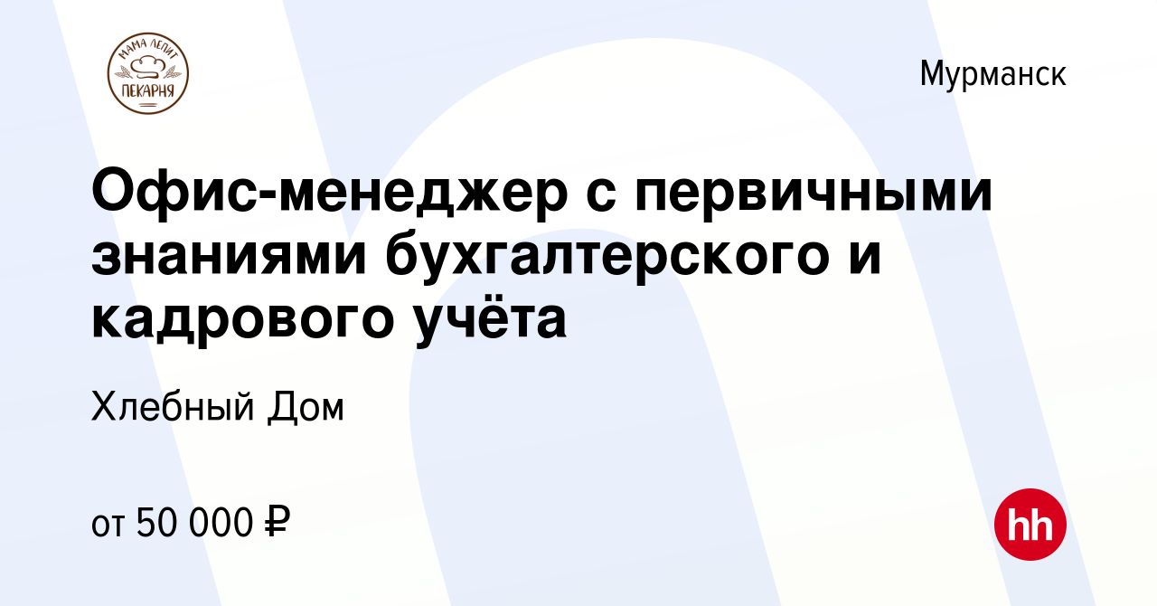 Вакансия Офис-менеджер с первичными знаниями бухгалтерского и кадрового  учёта в Мурманске, работа в компании Хлебный Дом (вакансия в архиве c 10  января 2024)