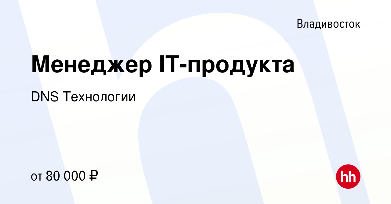 Вакансия Менеджер IT-продукта во Владивостоке, работа в компании DNS  Технологии (вакансия в архиве c 13 июня 2024)