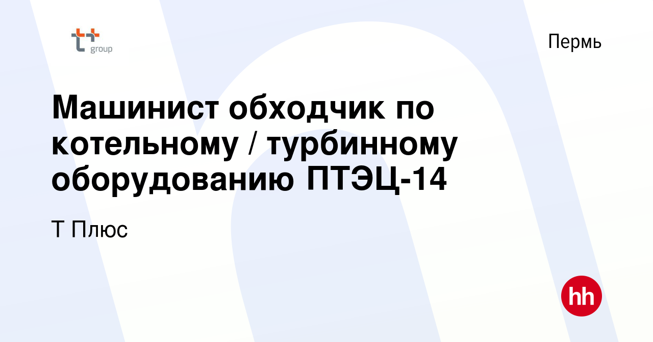 Вакансия Машинист обходчик по котельному / турбинному оборудованию ПТЭЦ-14  в Перми, работа в компании Т Плюс (вакансия в архиве c 24 января 2024)