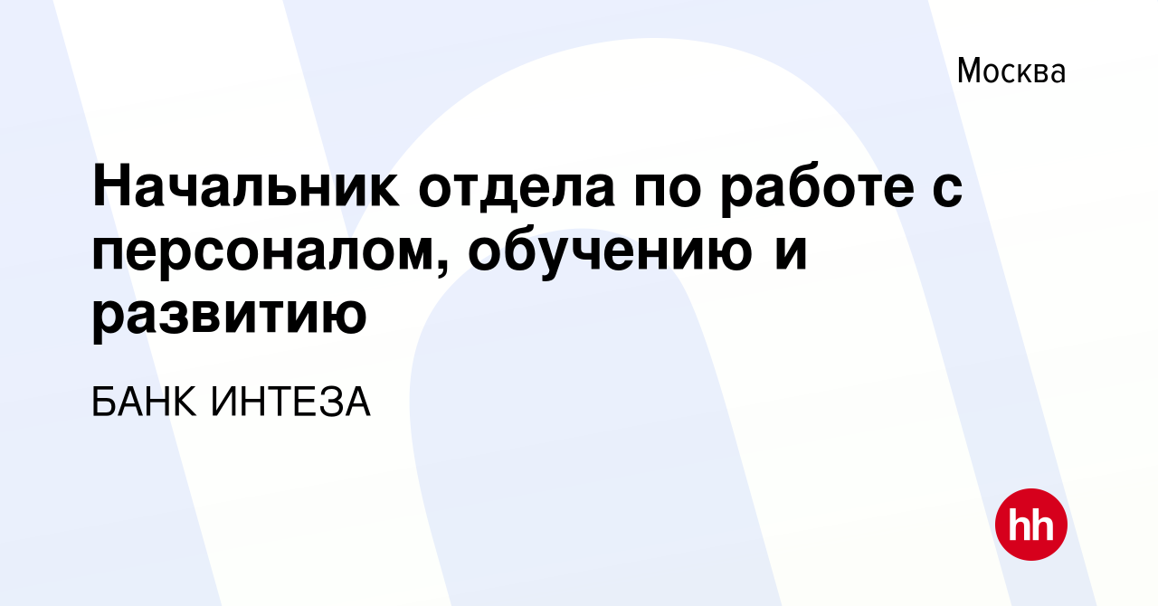 Вакансия Начальник отдела по работе с персоналом, обучению и развитию в  Москве, работа в компании БАНК ИНТЕЗА (вакансия в архиве c 24 января 2024)