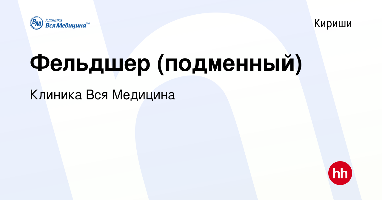 Вакансия Фельдшер (подменный) в Киришах, работа в компании Клиника Вся  Медицина (вакансия в архиве c 24 января 2024)