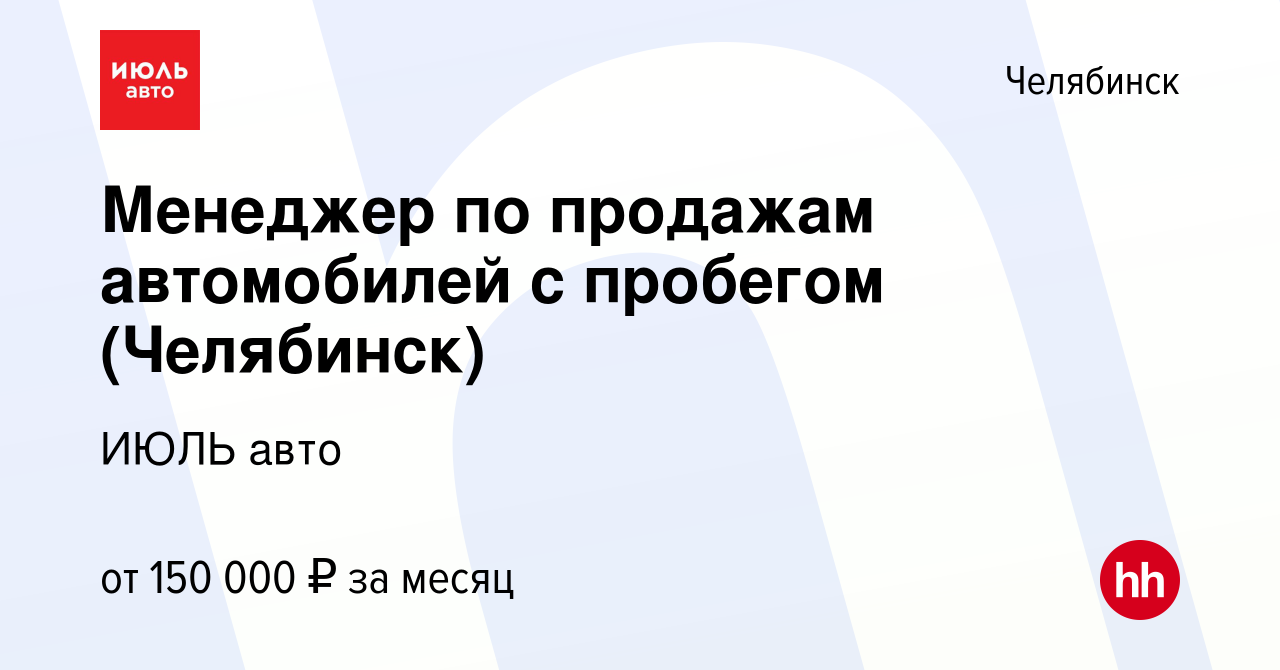 Вакансия Менеджер по продажам автомобилей с пробегом (Челябинск) в  Челябинске, работа в компании ИЮЛЬ авто (вакансия в архиве c 24 января 2024)