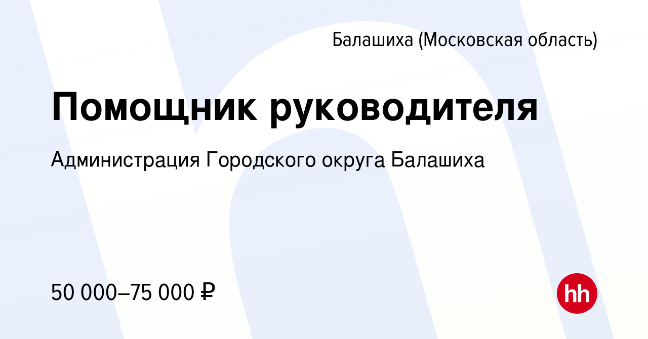 Вакансия Помощник руководителя в Балашихе, работа в компании Администрация  Городского округа Балашиха (вакансия в архиве c 24 января 2024)