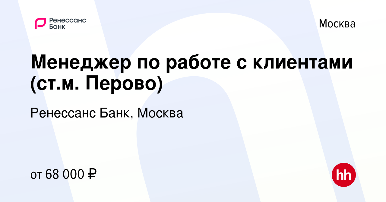 Вакансия Менеджер по работе с клиентами (ст.м. Перово) в Москве, работа в  компании Ренессанс Банк, Москва (вакансия в архиве c 15 марта 2024)