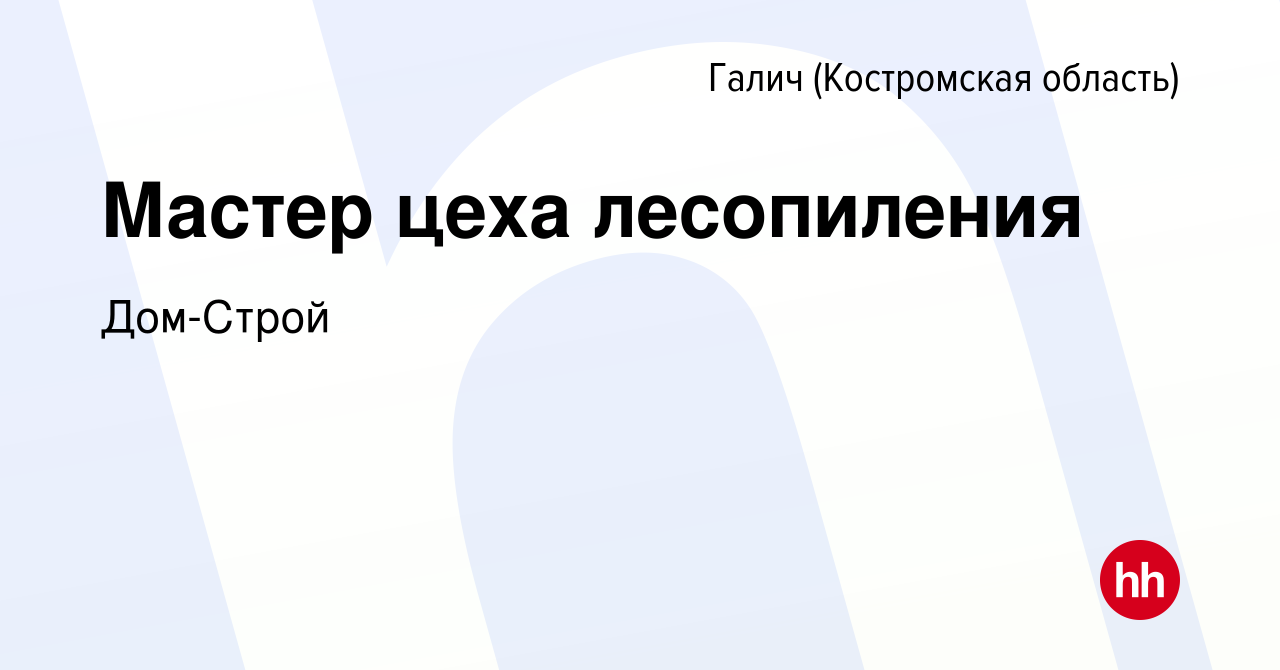 Вакансия Мастер цеха лесопиления в Галиче (Костромской области), работа в  компании Дом-Строй (вакансия в архиве c 25 января 2024)