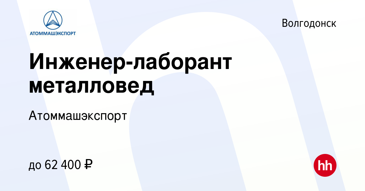 Вакансия Инженер-лаборант металловед в Волгодонске, работа в компании  Атоммашэкспорт (вакансия в архиве c 5 июня 2024)