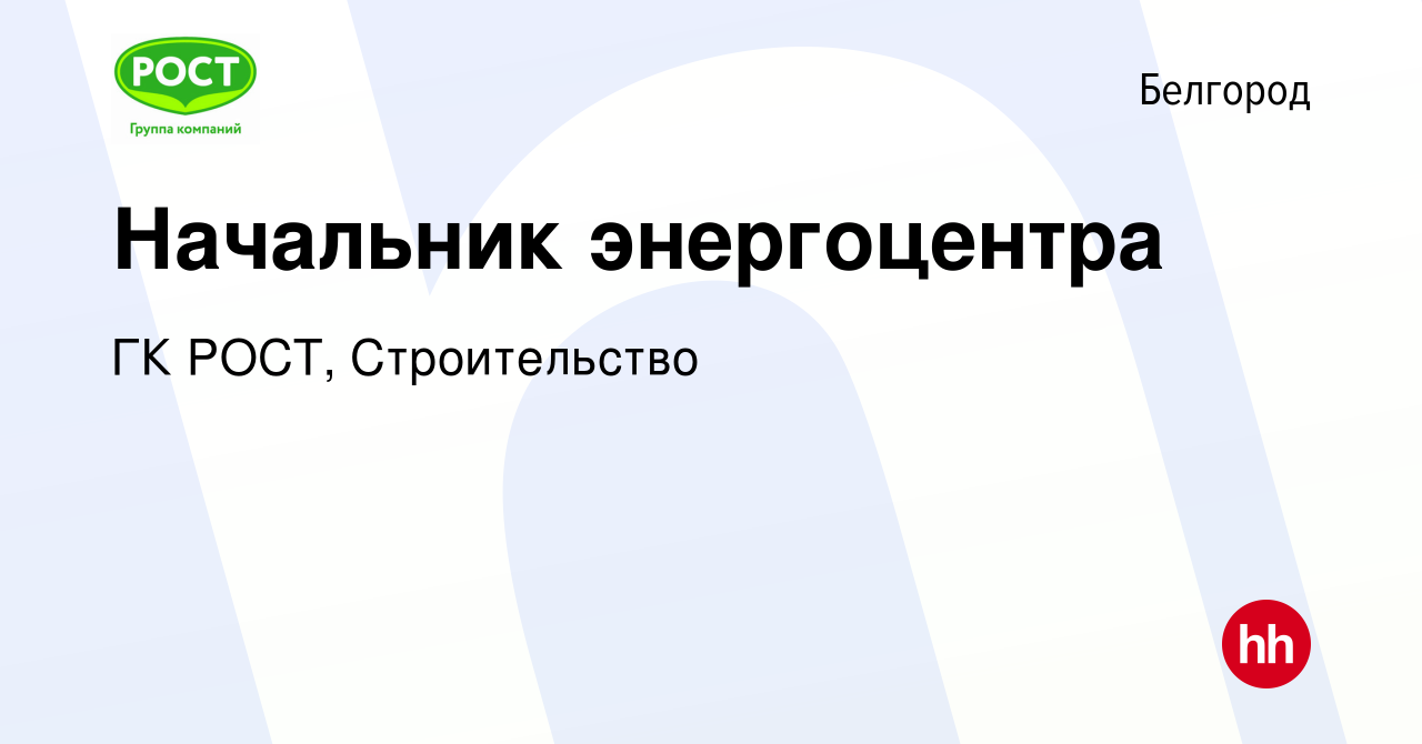 Вакансия Начальник энергоцентра в Белгороде, работа в компании ГК РОСТ,  Строительство (вакансия в архиве c 10 февраля 2024)