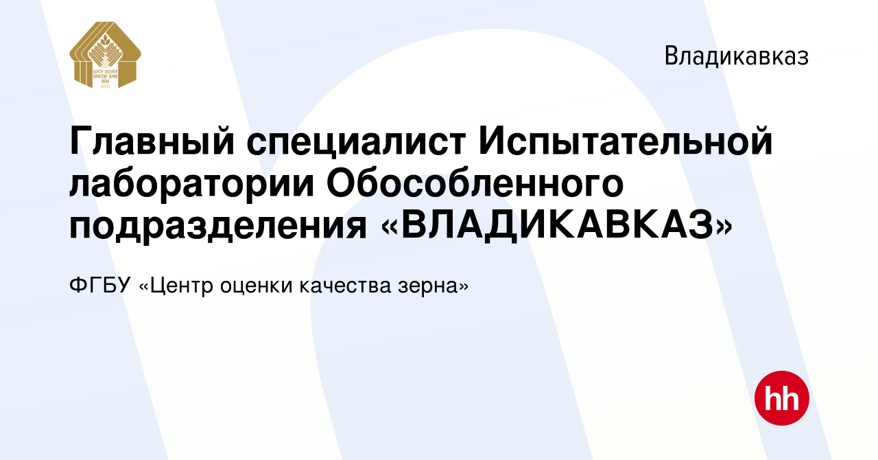 Вакансия Главный специалист Испытательной лаборатории Обособленного  подразделения «ВЛАДИКАВКАЗ» во Владикавказе, работа в компании ФГБУ «Центр  оценки качества зерна» (вакансия в архиве c 25 января 2024)