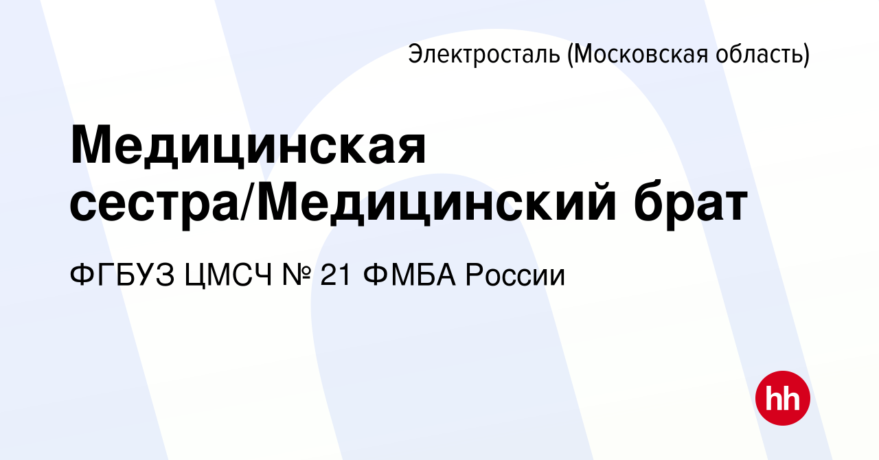 Вакансия Медицинская сестра/Медицинский брат в Электростали, работа в  компании ФГБУЗ ЦМСЧ № 21 ФМБА России (вакансия в архиве c 25 января 2024)