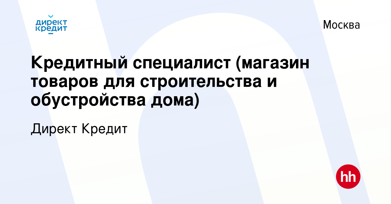 Вакансия Кредитный специалист (магазин товаров для строительства и  обустройства дома) в Москве, работа в компании Директ Кредит (вакансия в  архиве c 25 января 2024)