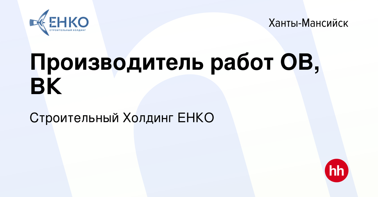 Вакансия Производитель работ ОВ, ВК в Ханты-Мансийске, работа в компании  Строительный Холдинг ЕНКО (вакансия в архиве c 25 января 2024)