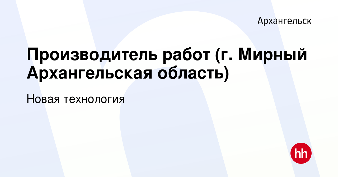 Вакансия Производитель работ (г. Мирный Архангельская область) в  Архангельске, работа в компании Новая технология (вакансия в архиве c 25  января 2024)