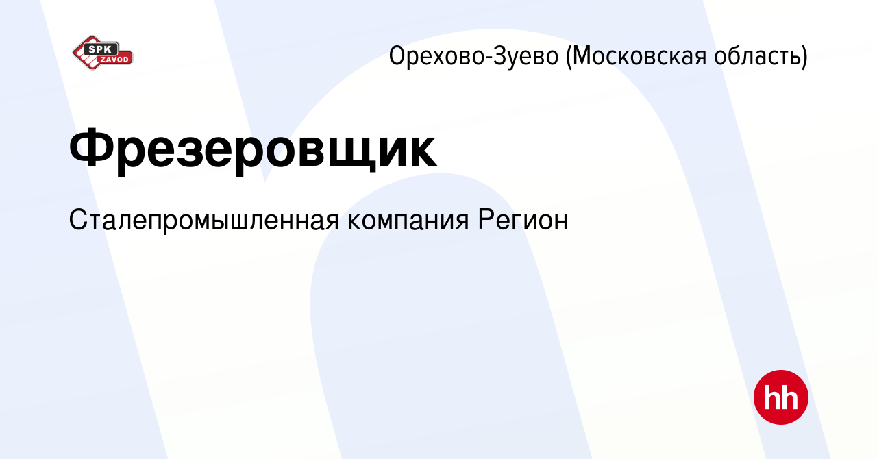 Вакансия Фрезеровщик в Орехово-Зуево, работа в компании Сталепромышленная  компания Регион (вакансия в архиве c 25 января 2024)