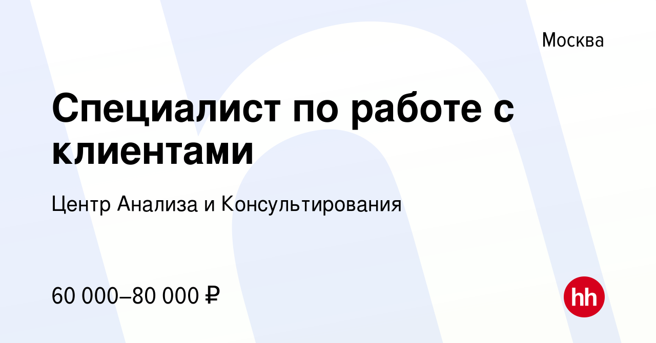 Вакансия Специалист по работе с клиентами в Москве, работа в компании Центр  Анализа и Консультирования (вакансия в архиве c 25 января 2024)