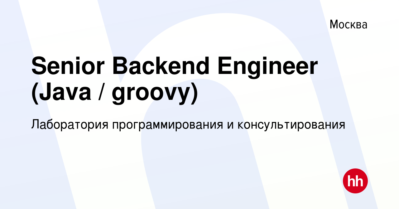 Вакансия Senior Backend Engineer (Java / groovy) в Москве, работа в  компании Лаборатория программирования и консультирования (вакансия в архиве  c 25 января 2024)