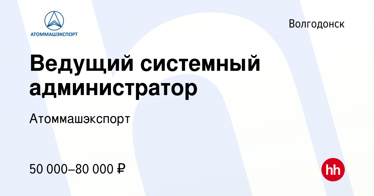 Вакансия Ведущий системный администратор в Волгодонске, работа в компании  Атоммашэкспорт (вакансия в архиве c 16 февраля 2024)