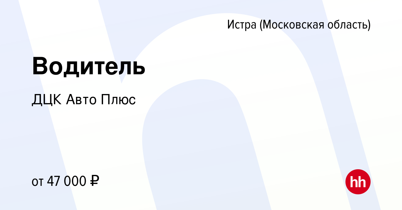 Вакансия Водитель в Истре, работа в компании ДЦК Авто Плюс (вакансия в  архиве c 26 января 2024)