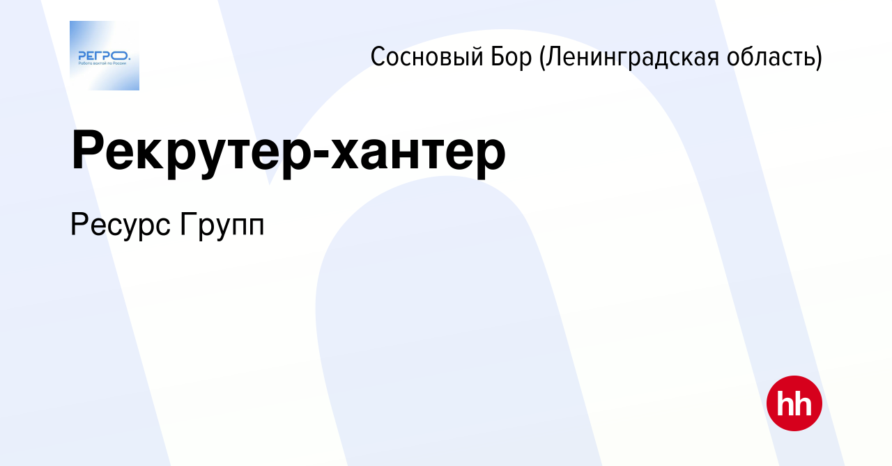 Вакансия Рекрутер-хантер в Сосновом Бору (Ленинградская область), работа в  компании Ресурс Групп (вакансия в архиве c 6 февраля 2024)