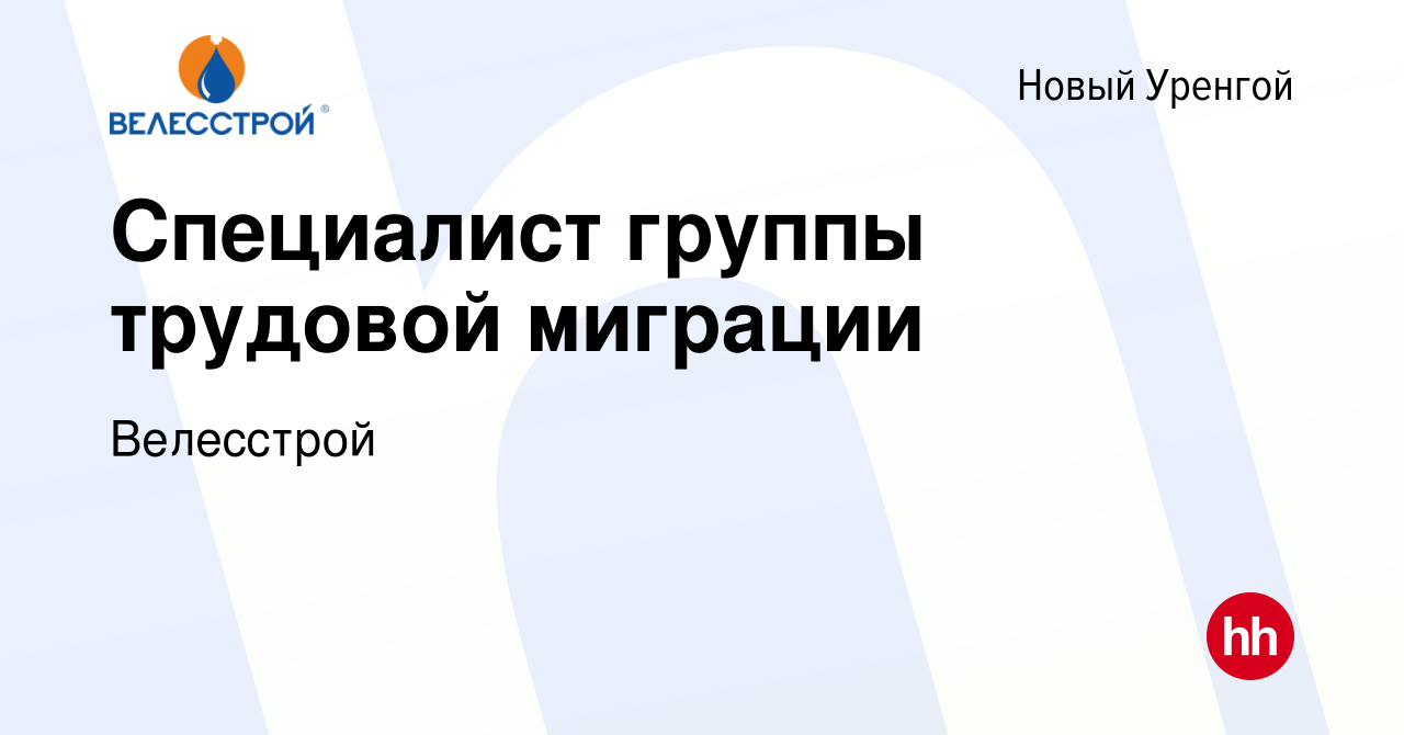 Вакансия Специалист группы трудовой миграции в Новом Уренгое, работа в  компании Велесстрой (вакансия в архиве c 26 января 2024)