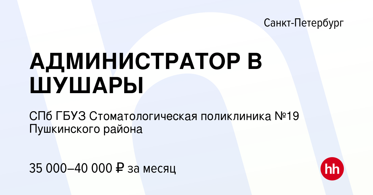 Вакансия АДМИНИСТРАТОР В ШУШАРЫ в Санкт-Петербурге, работа в компании СПб  ГБУЗ Стоматологическая поликлиника №19 Пушкинского района (вакансия в  архиве c 26 января 2024)