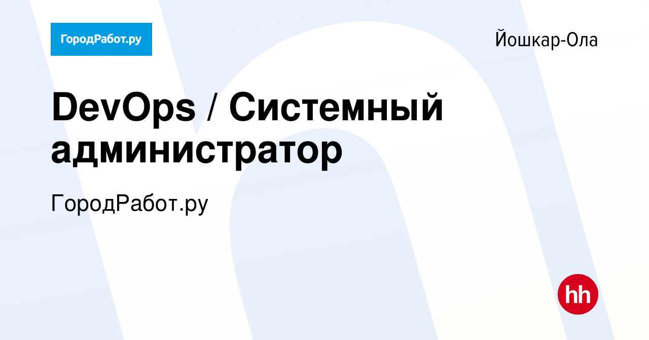 Вакансия DevOps / Системный администратор в Йошкар-Оле, работа в компании  ГородРабот.ру (вакансия в архиве c 25 февраля 2024)