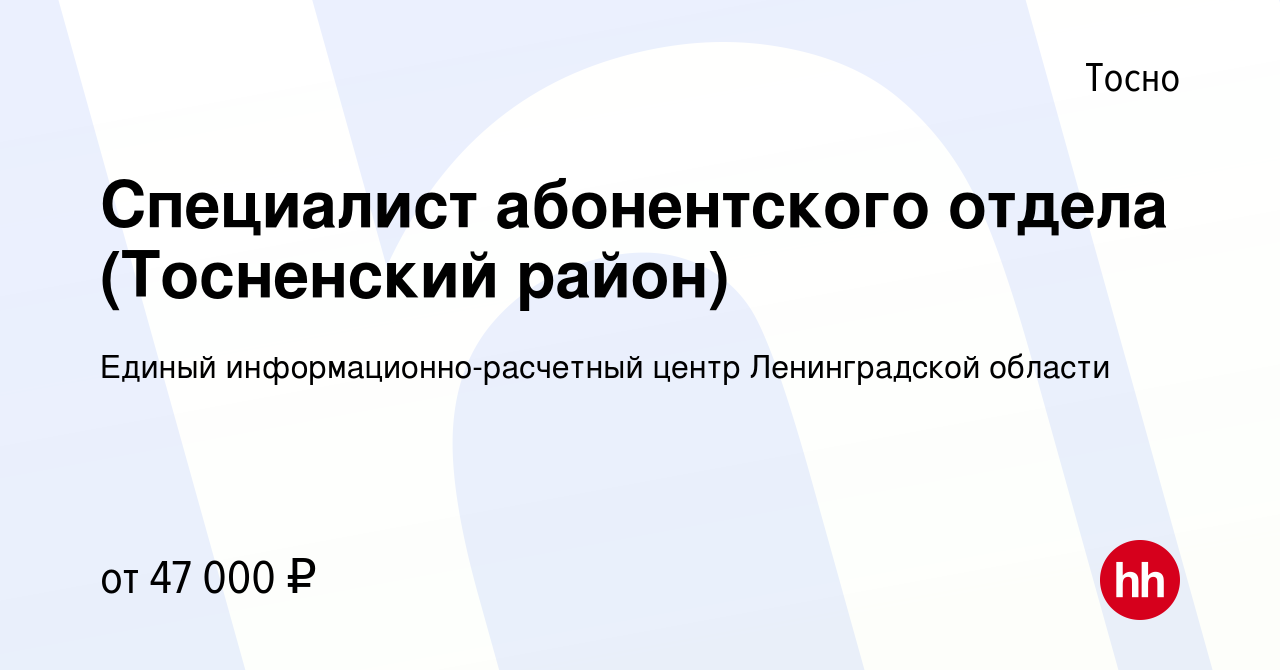 Вакансия Специалист абонентского отдела (Тосненский район) в Тосно, работа  в компании Единый информационно-расчетный центр Ленинградской области  (вакансия в архиве c 16 мая 2024)