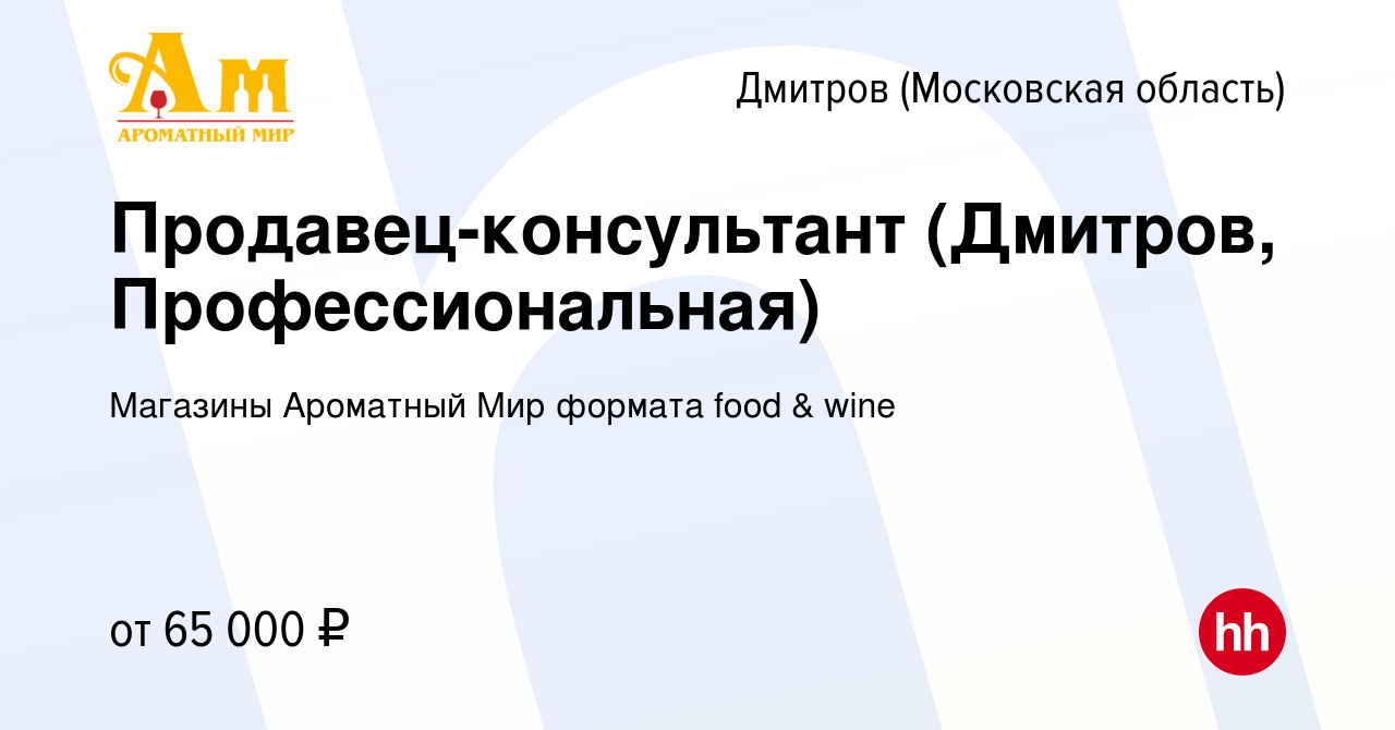 Вакансия Продавец-консультант (Дмитров, Профессиональная) в Дмитрове, работа  в компании Магазины Ароматный Мир формата food & wine (вакансия в архиве c  16 января 2024)