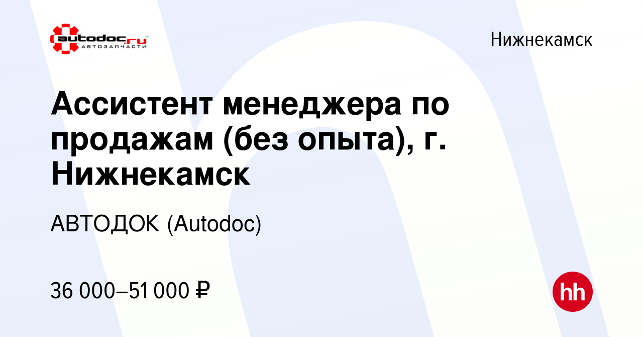 Вакансия Ассистент менеджера по продажам (без опыта), г. Нижнекамск в  Нижнекамске, работа в компании АВТОДОК (Autodoc) (вакансия в архиве c 26  января 2024)