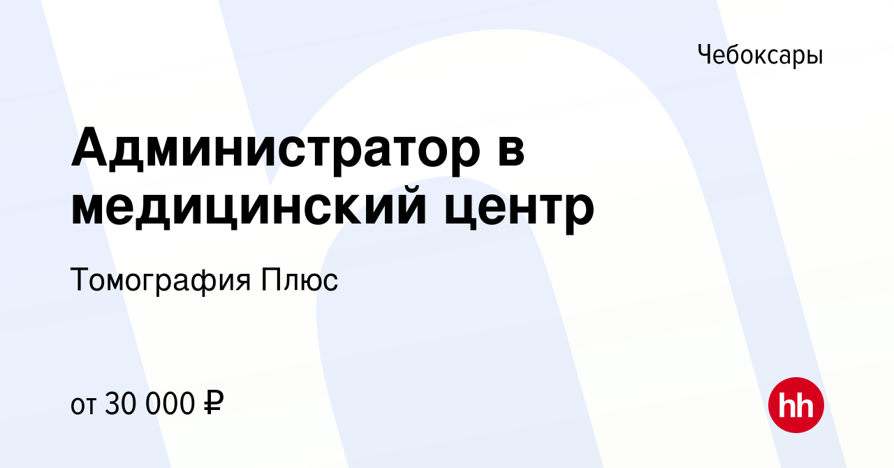 Вакансия Администратор в медицинский центр в Чебоксарах, работа в компании Томография  Плюс (вакансия в архиве c 25 февраля 2024)