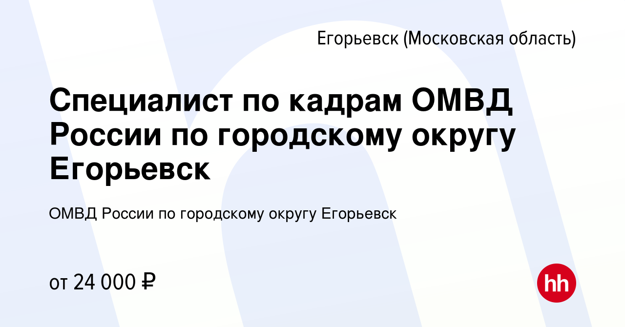 Вакансия Специалист по кадрам ОМВД России по городскому округу Егорьевск в  Егорьевске, работа в компании ОМВД России по городскому округу Егорьевск  (вакансия в архиве c 26 января 2024)