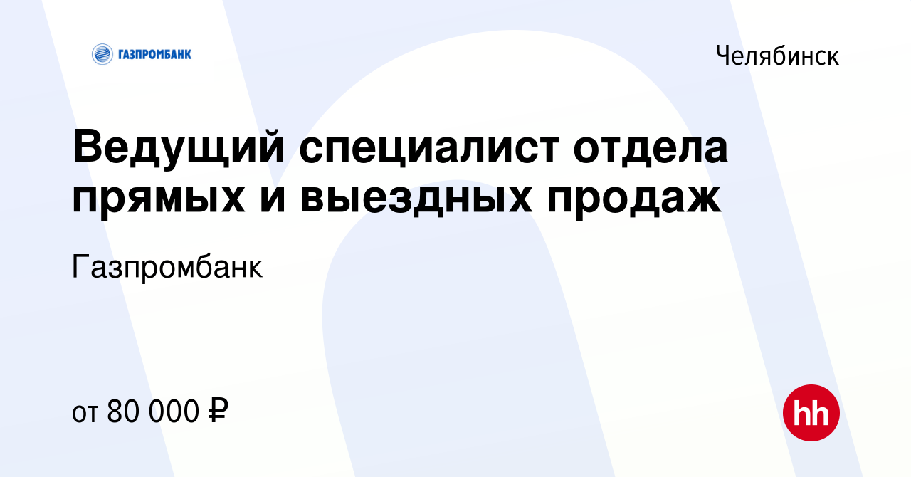 Вакансия Ведущий специалист отдела прямых и выездных продаж в Челябинске,  работа в компании Газпромбанк (вакансия в архиве c 9 июня 2024)